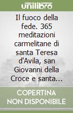 Il fuoco della fede. 365 meditazioni carmelitane di santa Teresa d'Avila, san Giovanni della Croce e santa Teresa di Lisieux libro