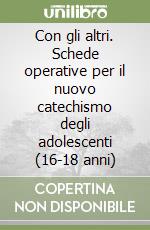 Con gli altri. Schede operative per il nuovo catechismo degli adolescenti (16-18 anni) libro