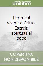 Per me il vivere è Cristo. Esercizi spirituali al papa libro