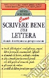 Come scrivere bene una lettera. Manuale di corrispondenza per ogni occasione libro