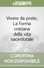 Vivere da prete. La forma cristiana della vita sacerdotale libro