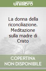 La donna della riconciliazione. Meditazione sulla madre di Cristo libro