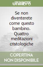 Se non diventerete come questo bambino. Quattro meditazioni cristologiche libro