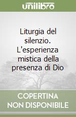 Liturgia del silenzio. L'esperienza mistica della presenza di Dio libro