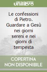 Le confessioni di Pietro. Guardare a Gesù nei giorni sereni e nei giorni di tempesta libro