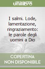 I salmi. Lode, lamentazione, ringraziamento: le parole degli uomini a Dio