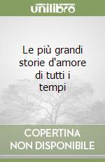 Le più grandi storie d'amore di tutti i tempi libro