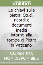 Le chiavi sulla pietra. Studi, ricordi e documenti inediti intorno alla tomba di Pietro in Vaticano libro