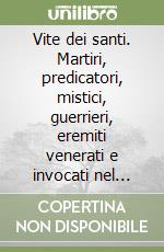 Vite dei santi. Martiri, predicatori, mistici, guerrieri, eremiti venerati e invocati nel culto tradizionale