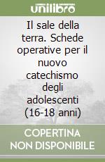 Il sale della terra. Schede operative per il nuovo catechismo degli adolescenti (16-18 anni) libro