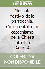 Messale festivo della parrocchia. Commentato col catechismo della Chiesa cattolica. Anno A libro