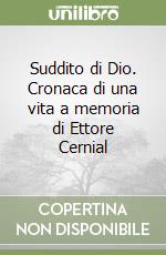 Suddito di Dio. Cronaca di una vita a memoria di Ettore Cernial libro