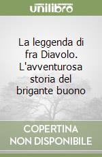 La leggenda di fra Diavolo. L'avventurosa storia del brigante buono libro