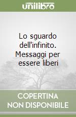 Lo sguardo dell'infinito. Messaggi per essere liberi libro