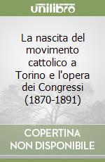 La nascita del movimento cattolico a Torino e l'opera dei Congressi (1870-1891) libro