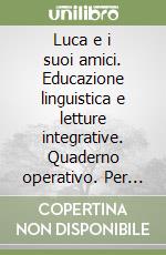 Luca e i suoi amici. Educazione linguistica e letture integrative. Quaderno operativo. Per il 1º ciclo libro
