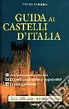 Guida ai castelli d'Italia. Origini, architettura e storia, eventi castellani, ospitalità, visita e orari libro