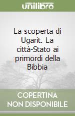 La scoperta di Ugarit. La città-Stato ai primordi della Bibbia libro