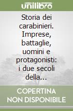 Storia dei carabinieri. Imprese, battaglie, uomini e protagonisti: i due secoli della benemerita al servizio della gente libro