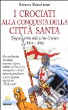 I crociati alla conquista della città santa. Epopea e storia della prima crociata (1096-1099) libro