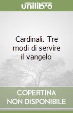 Cardinali. Tre modi di servire il vangelo libro