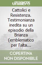 Cattolici e Resistenza. Testimonianza inedita su un episodio della Brianza (emblematico per l'alta Italia) libro
