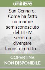 San Gennaro. Come ha fatto un martire semisconosciuto del III-IV secolo a diventare famoso in tutto il mondo libro