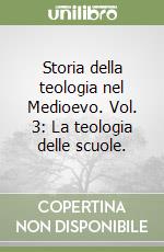 Storia della teologia nel Medioevo. Vol. 3: La teologia delle scuole. libro