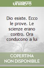 Dio esiste. Ecco le prove. Le scienze erano contro. Ora conducono a lui libro