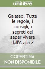 Galateo. Tutte le regole, i consigli, i segreti del saper vivere dall'A alla Z