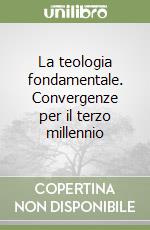 La teologia fondamentale. Convergenze per il terzo millennio libro