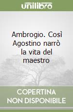 Ambrogio. Così Agostino narrò la vita del maestro libro