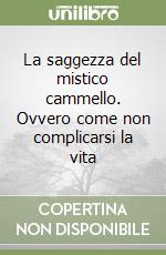 La saggezza del mistico cammello. Ovvero come non complicarsi la vita