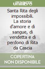 Santa Rita degli impossibili. La storia d'amore e di sangue, di vendetta e di perdono di Rita da Cascia libro