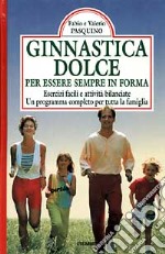 Ginnastica dolce per essere in forma. Esercizi facili e attività bilanciate. Un programma completo per tutta la famiglia