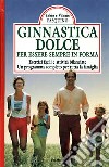 Ginnastica dolce per essere in forma. Esercizi facili e attività bilanciate. Un programma completo per tutta la famiglia libro