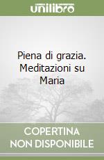 Piena di grazia. Meditazioni su Maria libro