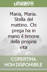 Maria, Maria. Stella del mattino. Chi prega ha in mano il timone della propria vita libro