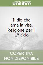 Il dio che ama la vita. Religione per il 1° ciclo libro