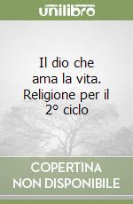 Il dio che ama la vita. Religione per il 2° ciclo libro