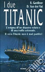 I due Titanic. L'enigma di un disastro voluto e di una truffa colossale. Il vero Titanic non è mai partito libro