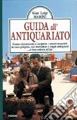 Guida all'antiquariato. Come riconoscere e scoprire i tesori nascosti in casa propria, nei mercatini e dagli antiquari... E fare ottimi affari libro