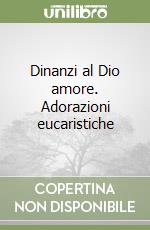 Dinanzi al Dio amore. Adorazioni eucaristiche libro