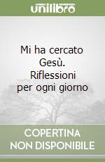 Mi ha cercato Gesù. Riflessioni per ogni giorno