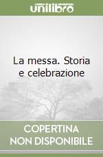 La messa. Storia e celebrazione libro