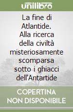 La fine di Atlantide. Alla ricerca della civiltà misteriosamente scomparsa sotto i ghiacci dell'Antartide libro
