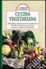 Cucina vegetariana. Dalla migliore tradizione del vivere secondo natura oltre 400 ricette genuine e senza carne per pranzi, merende e cene importanti