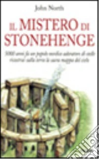 Il mistero di Stonehenge. 5000 anni fa un popolo nordico adoratore di stelle costruì il cielo sulla terra libro