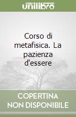 Corso di metafisica. La pazienza d'essere libro