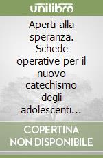 Aperti alla speranza. Schede operative per il nuovo catechismo degli adolescenti (14-15 anni) libro